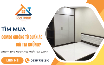 Tìm mua combo giường tủ quần áo giá tại xưởng? Khám phá ngay Nội Thất Tân Thịnh